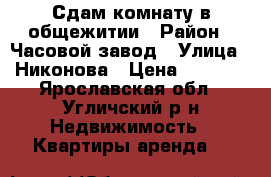 Сдам комнату в общежитии › Район ­ Часовой завод › Улица ­ Никонова › Цена ­ 5 000 - Ярославская обл., Угличский р-н Недвижимость » Квартиры аренда   